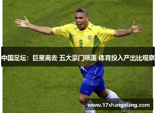 中国足坛：巨星离去 五大豪门陨落 体育投入产出比观察