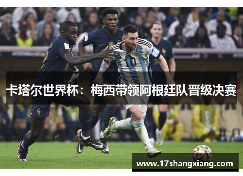 卡塔尔世界杯：梅西带领阿根廷队晋级决赛