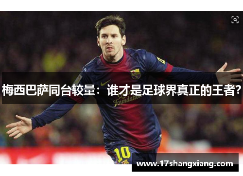 梅西巴萨同台较量：谁才是足球界真正的王者？