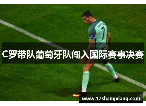 C罗带队葡萄牙队闯入国际赛事决赛