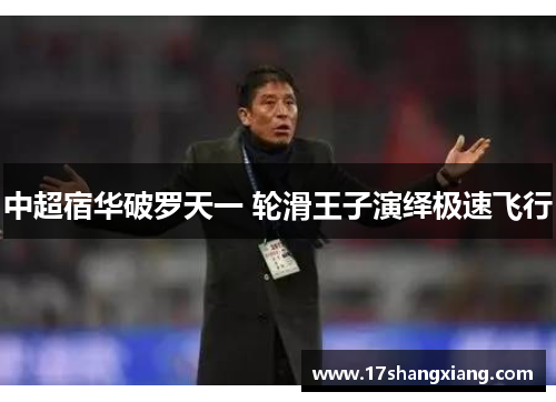 中超宿华破罗天一 轮滑王子演绎极速飞行