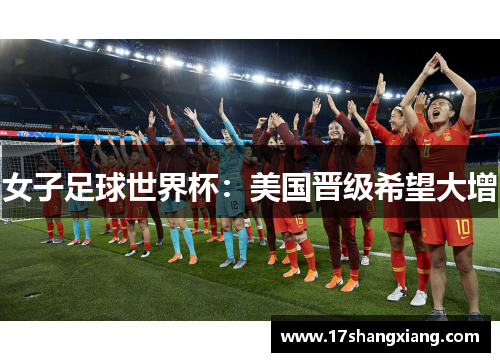 女子足球世界杯：美国晋级希望大增
