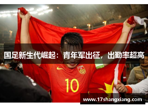 国足新生代崛起：青年军出征，出勤率超高